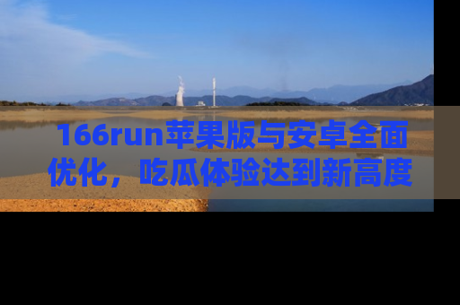 166run苹果版与安卓全面优化,吃瓜体验达到新高度!