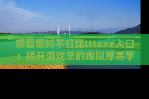 观看黑料不打烊tttzzz入口：揭开游戏里的虚拟厚黑学