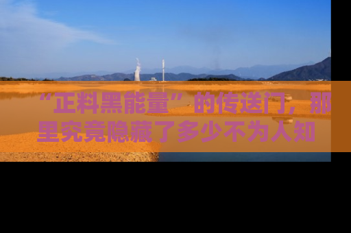 “正料黑能量”的传送门，那里究竟隐藏了多少不为人知的秘密？
