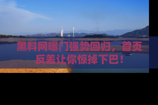 黑料网曝门强势回归，首页反差让你惊掉下巴！