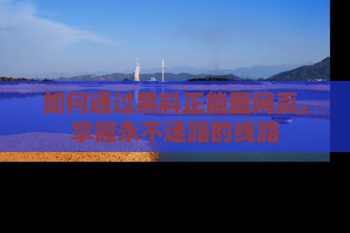 如何通过黑料正能量网页，掌握永不迷路的线路