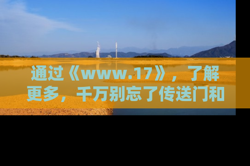 通过《www.17》,了解更多,千万别忘了传送门和链接!