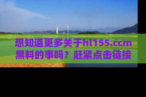 想知道更多关于hl155.ccm黑料的事吗？赶紧点击链接了解吧！